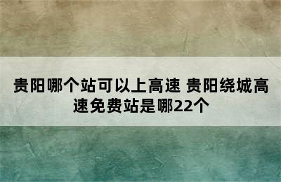 贵阳哪个站可以上高速 贵阳绕城高速免费站是哪22个